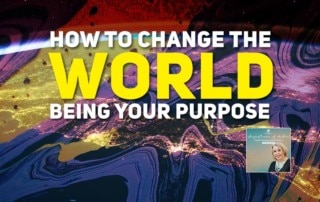 How to Change the World Being Your Purpose
